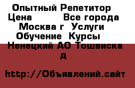 Опытный Репетитор › Цена ­ 550 - Все города, Москва г. Услуги » Обучение. Курсы   . Ненецкий АО,Тошвиска д.